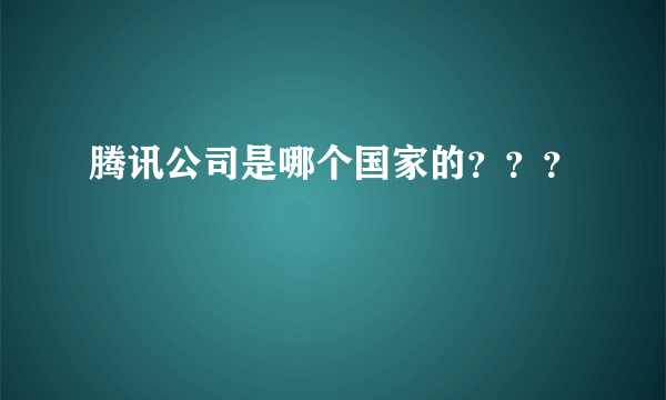 腾讯公司是哪个国家的？？？