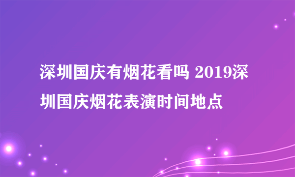 深圳国庆有烟花看吗 2019深圳国庆烟花表演时间地点