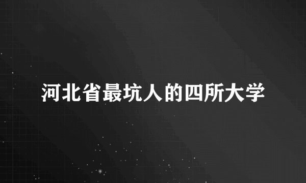 河北省最坑人的四所大学