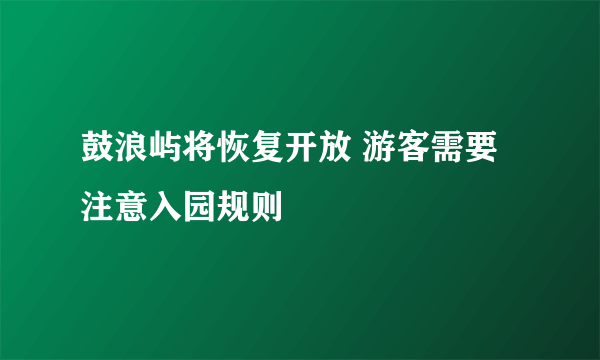 鼓浪屿将恢复开放 游客需要注意入园规则