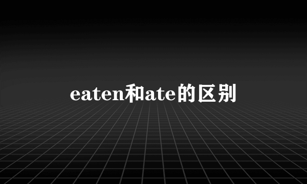 eaten和ate的区别