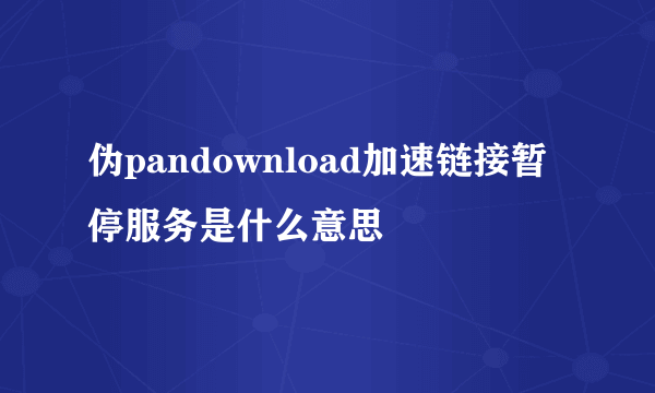 伪pandownload加速链接暂停服务是什么意思