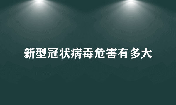 新型冠状病毒危害有多大