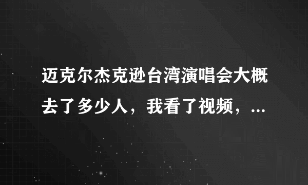 迈克尔杰克逊台湾演唱会大概去了多少人，我看了视频，台湾人不怎么热情，尖叫声和掌声都不知道有。。。