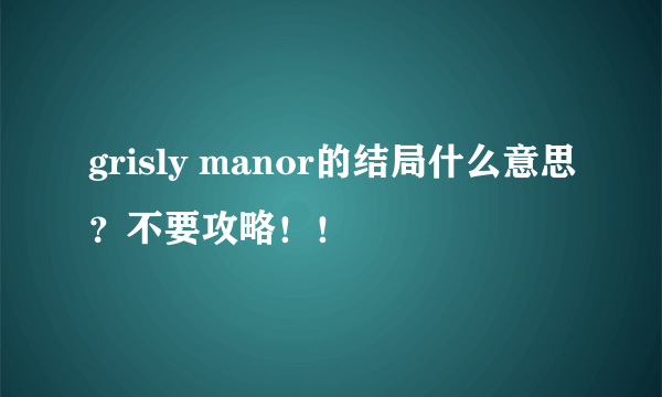 grisly manor的结局什么意思？不要攻略！！