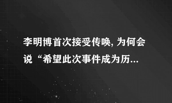 李明博首次接受传唤, 为何会说“希望此次事件成为历史上最后一次”？