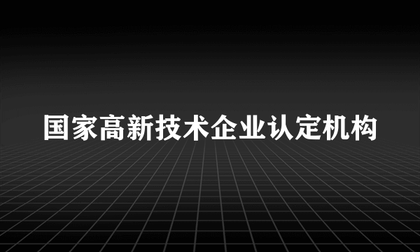 国家高新技术企业认定机构