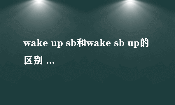 wake up sb和wake sb up的区别 该怎样使用