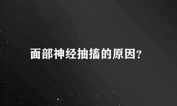 面部神经抽搐的原因？