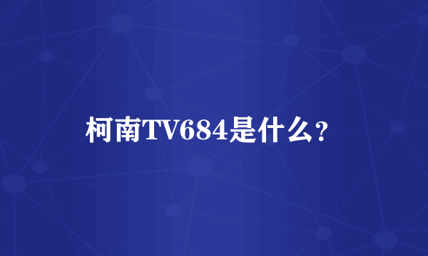 柯南TV684是什么？