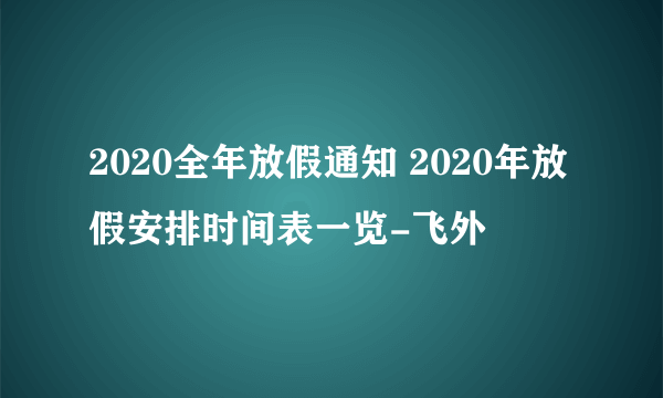 2020全年放假通知 2020年放假安排时间表一览-飞外