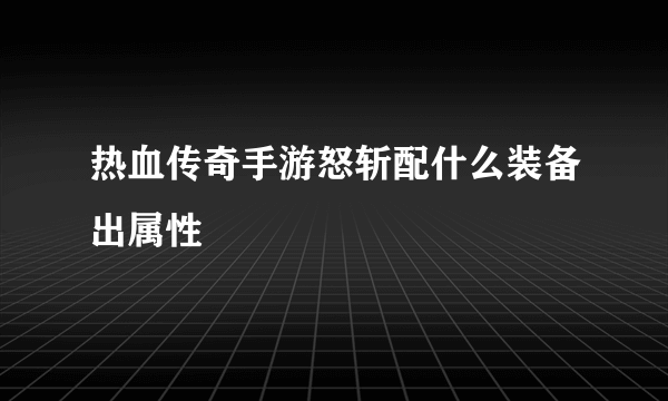 热血传奇手游怒斩配什么装备出属性