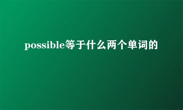 possible等于什么两个单词的