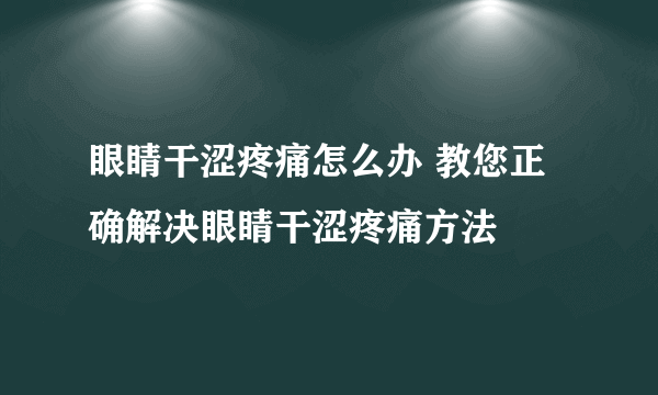 眼睛干涩疼痛怎么办 教您正确解决眼睛干涩疼痛方法