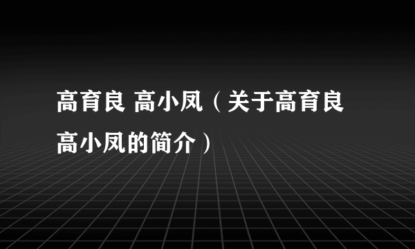 高育良 高小凤（关于高育良 高小凤的简介）