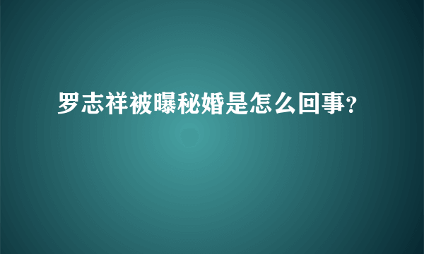 罗志祥被曝秘婚是怎么回事？