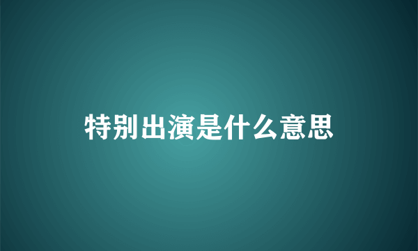 特别出演是什么意思