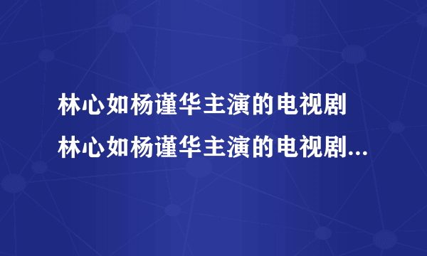 林心如杨谨华主演的电视剧 林心如杨谨华主演的电视剧叫做什么