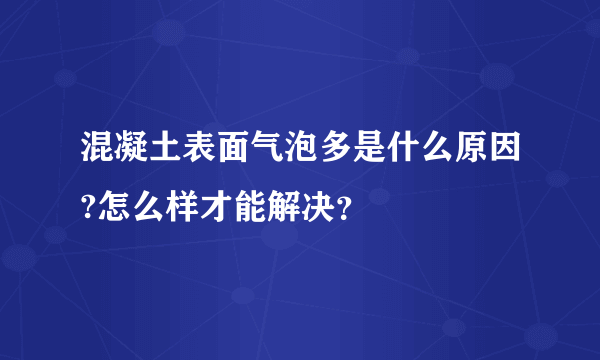 混凝土表面气泡多是什么原因?怎么样才能解决？