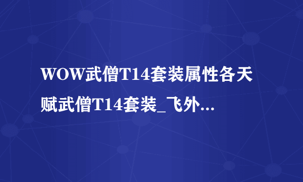 WOW武僧T14套装属性各天赋武僧T14套装_飞外魔兽世界