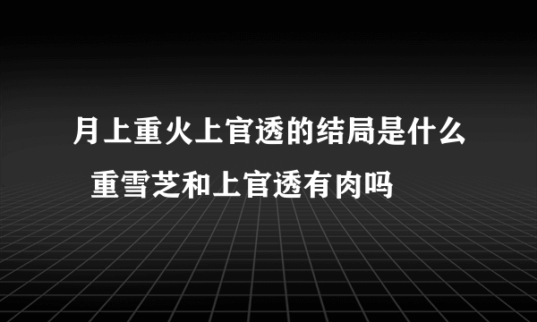 月上重火上官透的结局是什么  重雪芝和上官透有肉吗