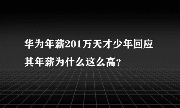 华为年薪201万天才少年回应 其年薪为什么这么高？