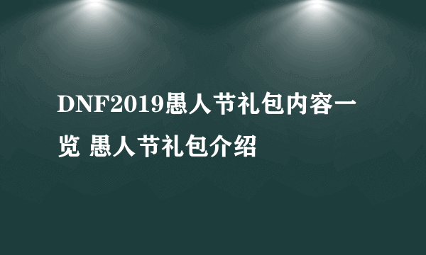 DNF2019愚人节礼包内容一览 愚人节礼包介绍