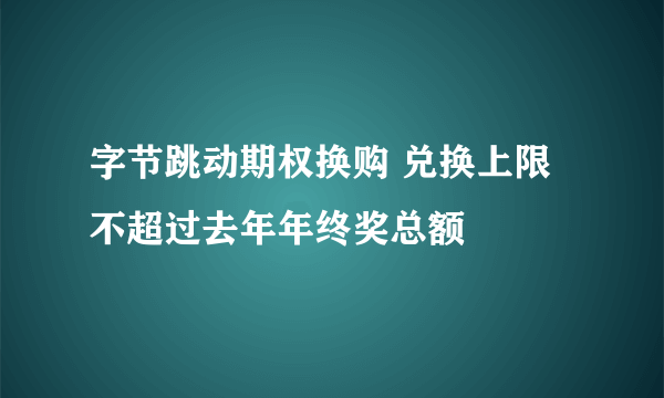 字节跳动期权换购 兑换上限不超过去年年终奖总额