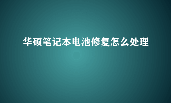 华硕笔记本电池修复怎么处理