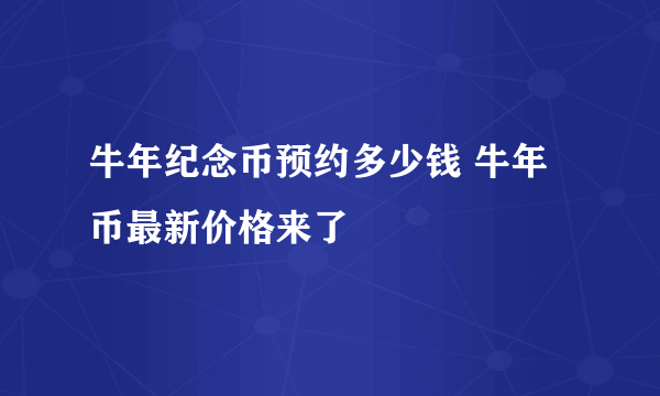 牛年纪念币预约多少钱 牛年币最新价格来了