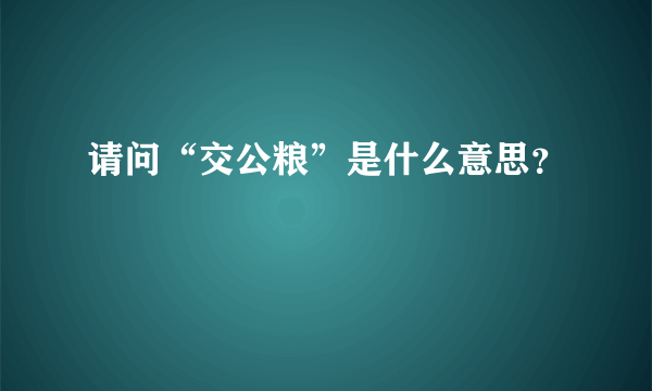 请问“交公粮”是什么意思？