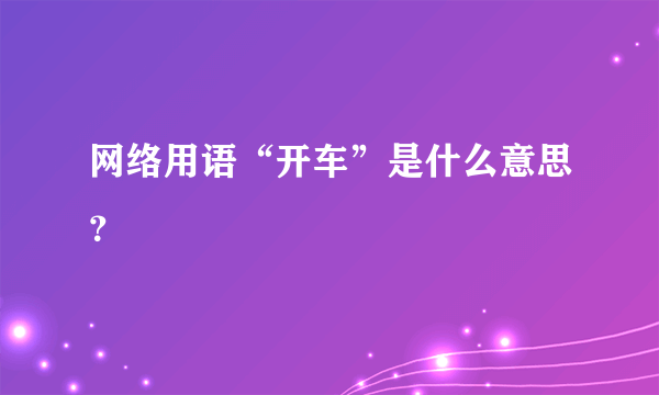 网络用语“开车”是什么意思？