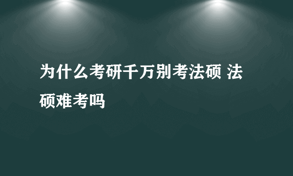 为什么考研千万别考法硕 法硕难考吗