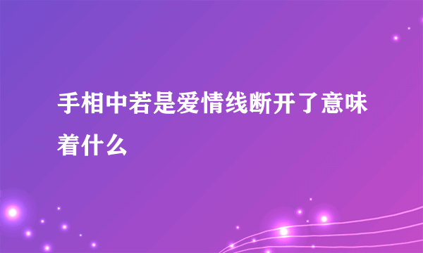 手相中若是爱情线断开了意味着什么