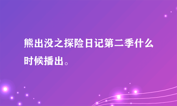 熊出没之探险日记第二季什么时候播出。