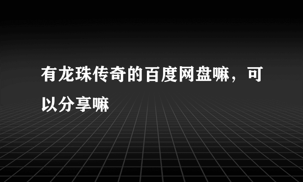 有龙珠传奇的百度网盘嘛，可以分享嘛