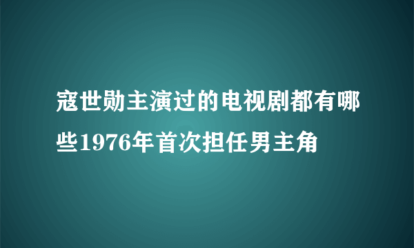 寇世勋主演过的电视剧都有哪些1976年首次担任男主角