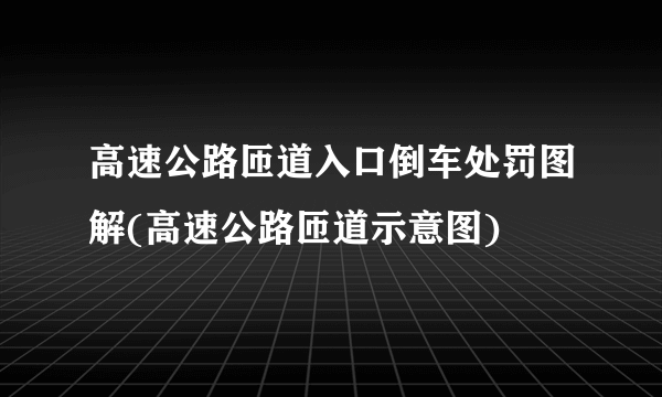 高速公路匝道入口倒车处罚图解(高速公路匝道示意图)