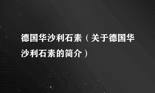 德国华沙利石素（关于德国华沙利石素的简介）