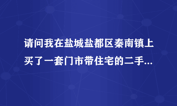 请问我在盐城盐都区秦南镇上买了一套门市带住宅的二手商品房该怎么过户？二地性质是国有。