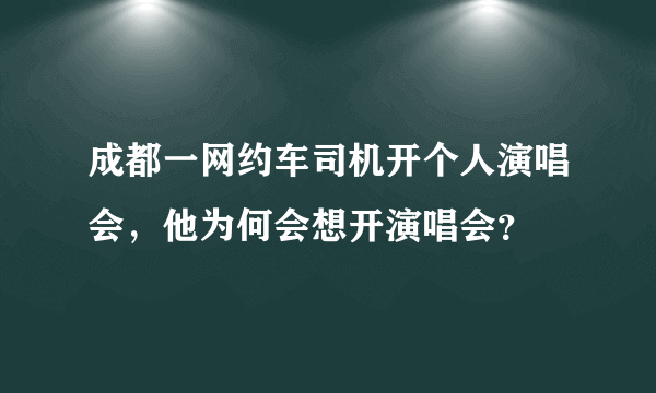 成都一网约车司机开个人演唱会，他为何会想开演唱会？