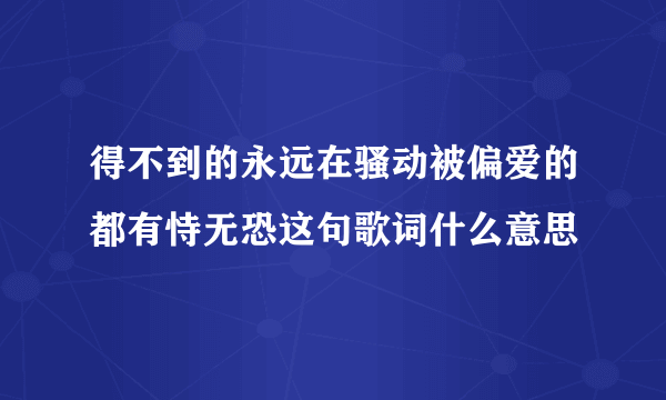 得不到的永远在骚动被偏爱的都有恃无恐这句歌词什么意思