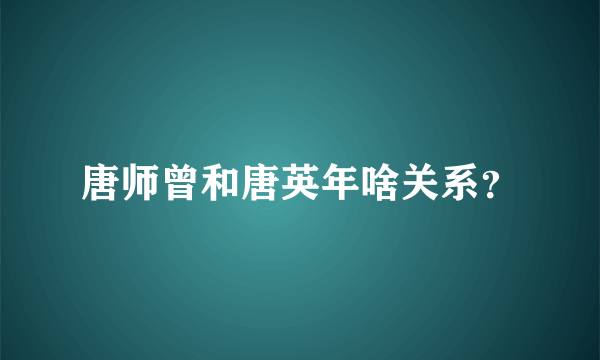 唐师曾和唐英年啥关系？