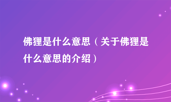 佛狸是什么意思（关于佛狸是什么意思的介绍）