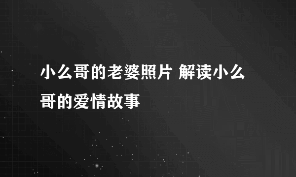 小么哥的老婆照片 解读小么哥的爱情故事