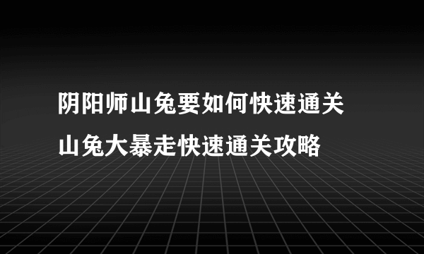 阴阳师山兔要如何快速通关 山兔大暴走快速通关攻略