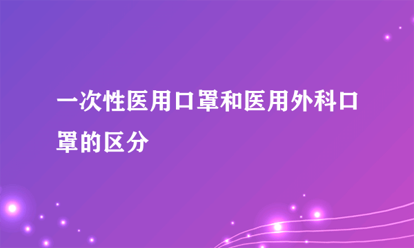 一次性医用口罩和医用外科口罩的区分