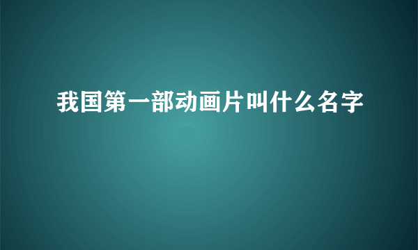 我国第一部动画片叫什么名字