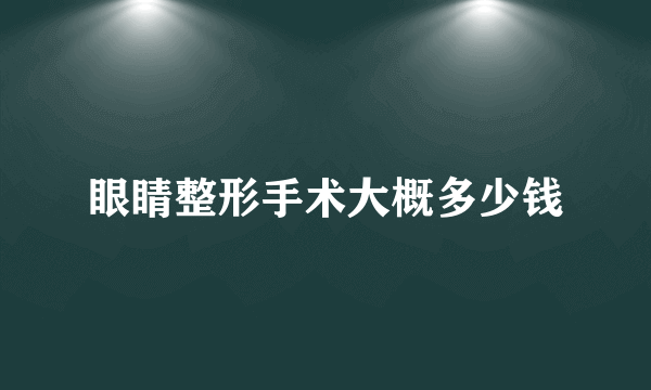 眼睛整形手术大概多少钱