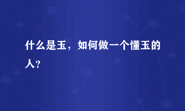 什么是玉，如何做一个懂玉的人？